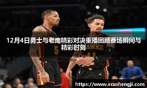 12月4日勇士与老鹰精彩对决重播回顾赛场瞬间与精彩时刻